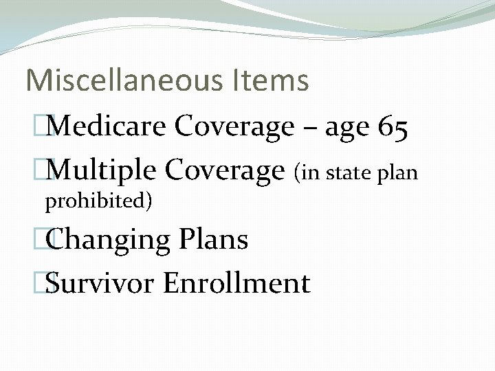 Miscellaneous Items �Medicare Coverage – age 65 �Multiple Coverage (in state plan prohibited) �Changing