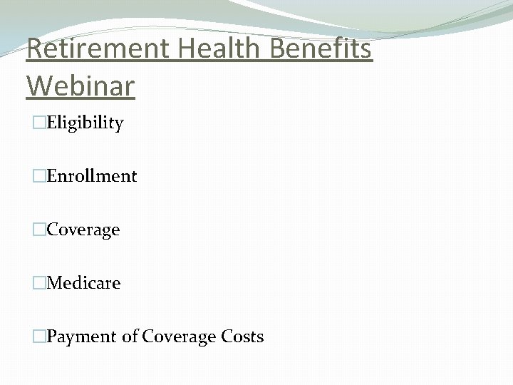 Retirement Health Benefits Webinar �Eligibility �Enrollment �Coverage �Medicare �Payment of Coverage Costs 