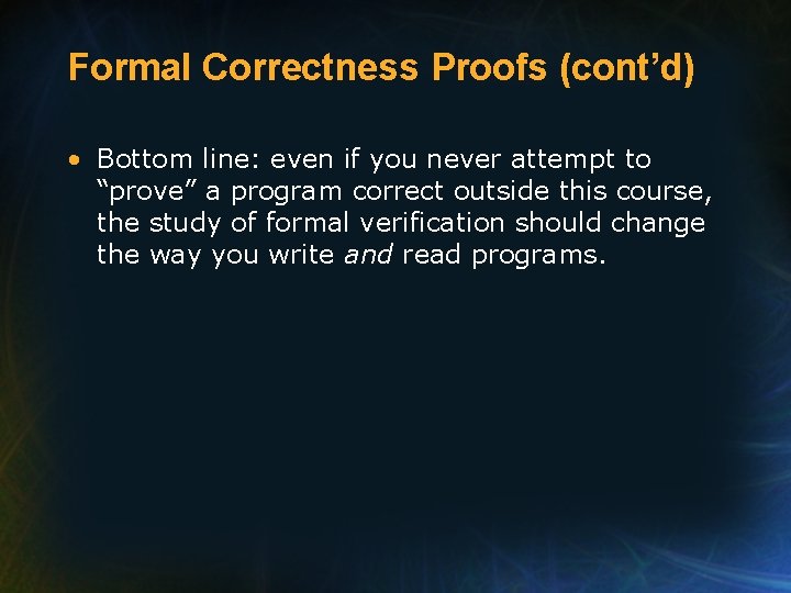 Formal Correctness Proofs (cont’d) • Bottom line: even if you never attempt to “prove”