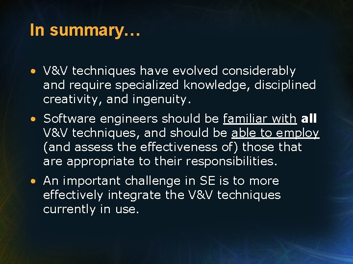 In summary… • V&V techniques have evolved considerably and require specialized knowledge, disciplined creativity,