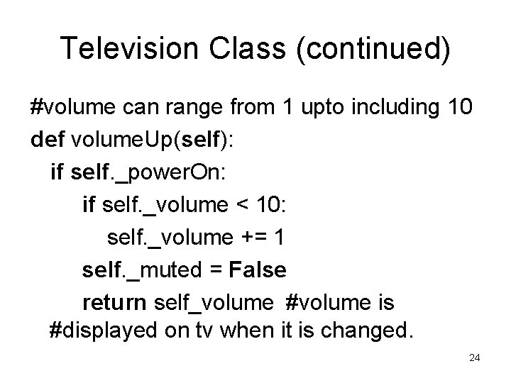 Television Class (continued) #volume can range from 1 upto including 10 def volume. Up(self): Television Class (continued) #volume can range from 1 upto including 10 def volume. Up(self):