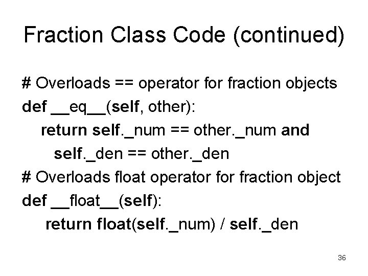 Fraction Class Code (continued) # Overloads == operator fraction objects def __eq__(self, other): return Fraction Class Code (continued) # Overloads == operator fraction objects def __eq__(self, other): return