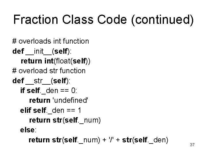Fraction Class Code (continued) # overloads int function def __init__(self): return int(float(self)) # overload Fraction Class Code (continued) # overloads int function def __init__(self): return int(float(self)) # overload