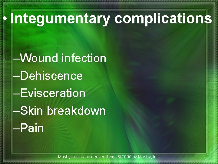  • Integumentary complications –Wound infection –Dehiscence –Evisceration –Skin breakdown –Pain Mosby items and