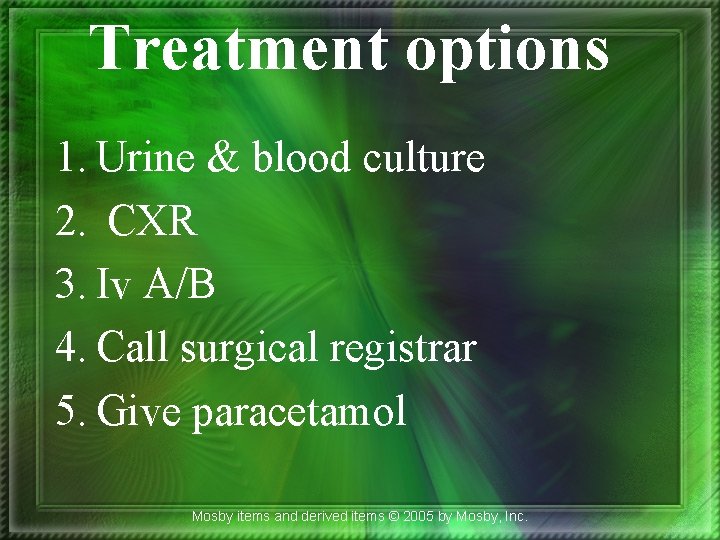 Treatment options 1. Urine & blood culture 2. CXR 3. Iv A/B 4. Call