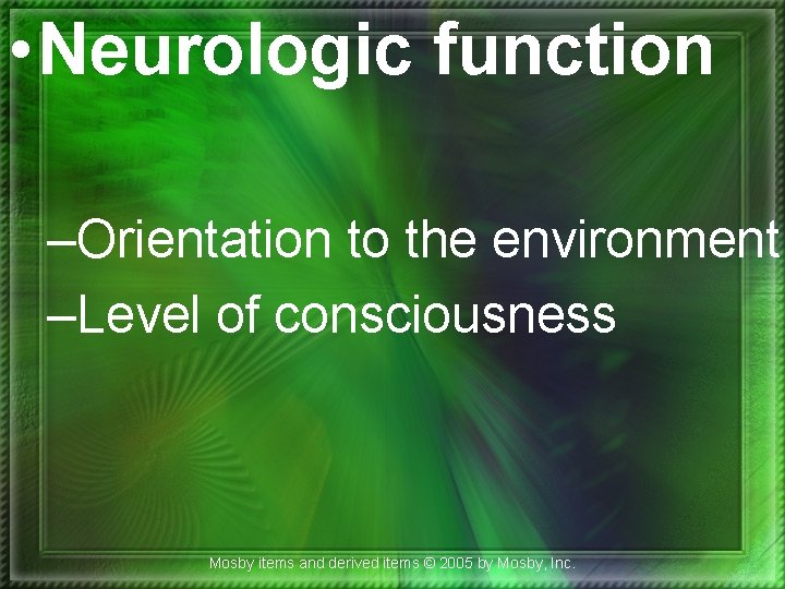 • Neurologic function –Orientation to the environment –Level of consciousness Mosby items and • Neurologic function –Orientation to the environment –Level of consciousness Mosby items and