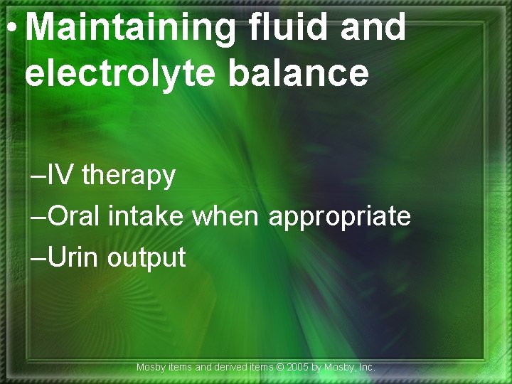  • Maintaining fluid and electrolyte balance –IV therapy –Oral intake when appropriate –Urin