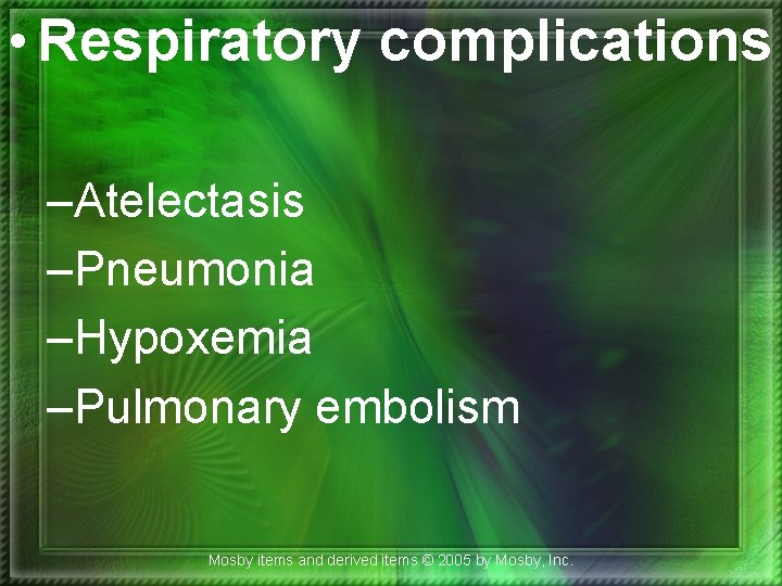 • Respiratory complications –Atelectasis –Pneumonia –Hypoxemia –Pulmonary embolism Mosby items and derived items