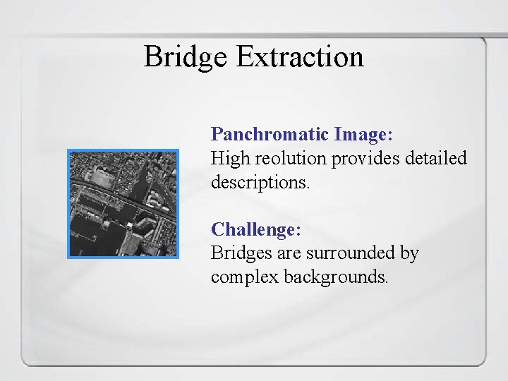 Bridge Extraction Panchromatic Image: High reolution provides detailed descriptions. Challenge: Bridges are surrounded by