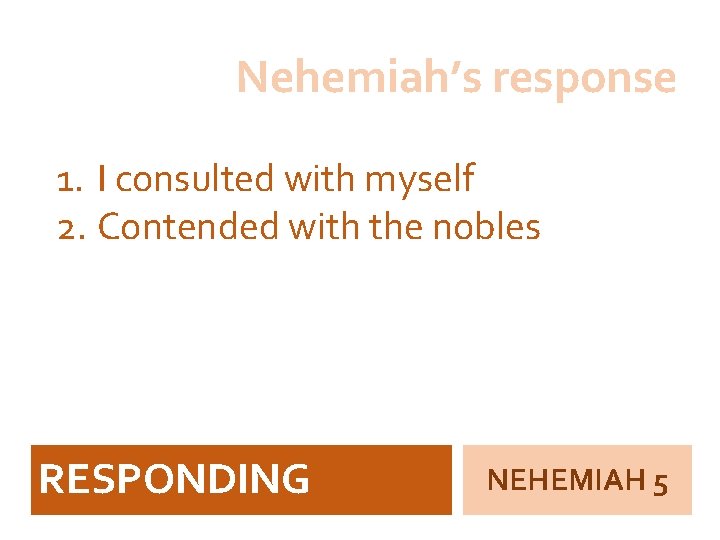 Nehemiah’s response 1. I consulted with myself 2. Contended with the nobles RESPONDING NEHEMIAH