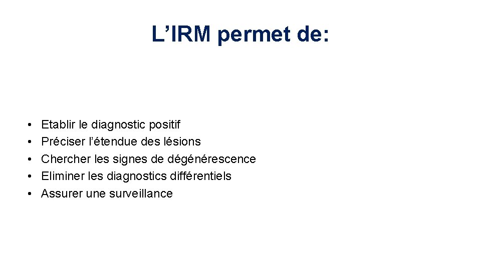L’IRM permet de: • • • Etablir le diagnostic positif Préciser l’étendue des lésions