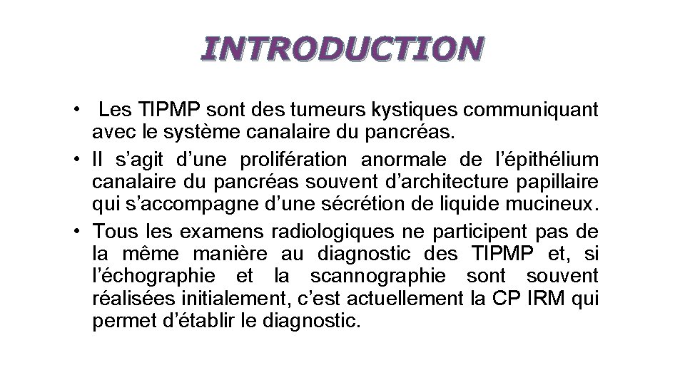 INTRODUCTION • Les TIPMP sont des tumeurs kystiques communiquant avec le système canalaire du