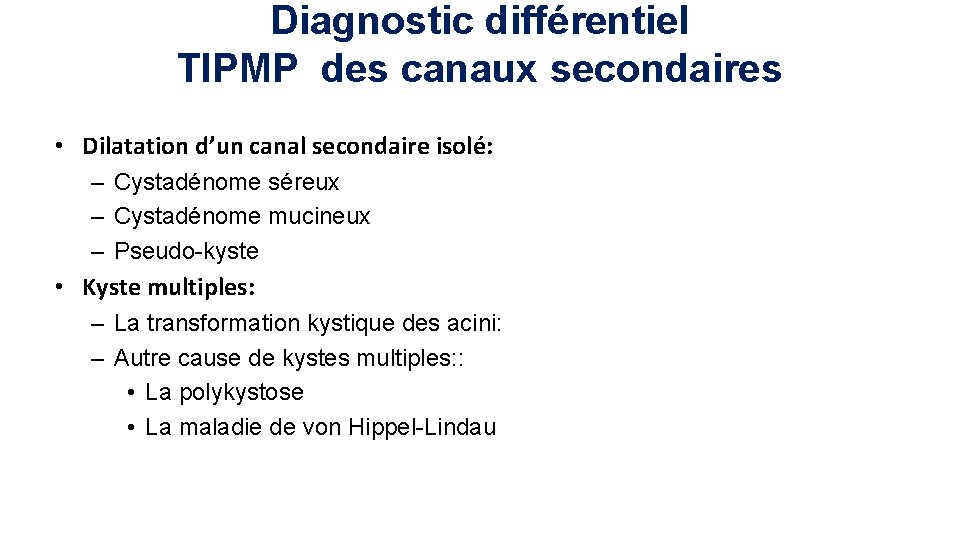 Diagnostic différentiel TIPMP des canaux secondaires • Dilatation d’un canal secondaire isolé: – Cystadénome