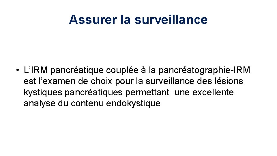 Assurer la surveillance • L’IRM pancréatique couplée à la pancréatographie-IRM est l’examen de choix
