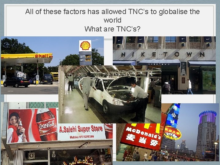 All of these factors has allowed TNC’s to globalise the world What are TNC’s?