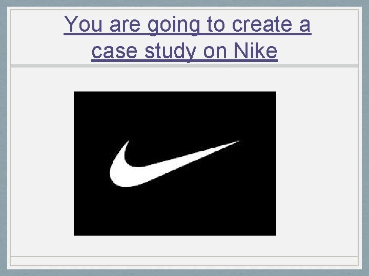 You are going to create a case study on Nike 