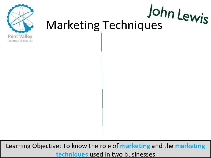 Marketing Techniques Learning Objective: To know the role of marketing and the marketing techniques