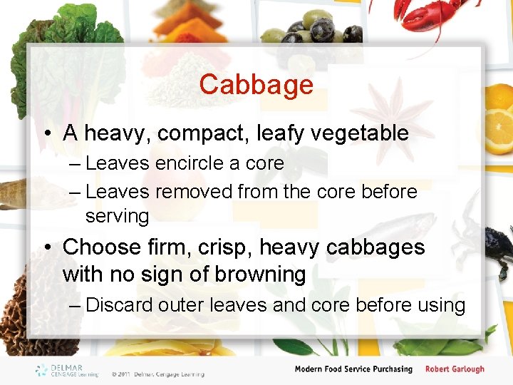Cabbage • A heavy, compact, leafy vegetable – Leaves encircle a core – Leaves