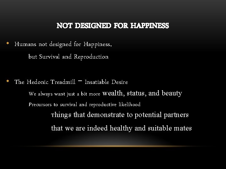 NOT DESIGNED FOR HAPPINESS • Humans not designed for Happiness, but Survival and Reproduction