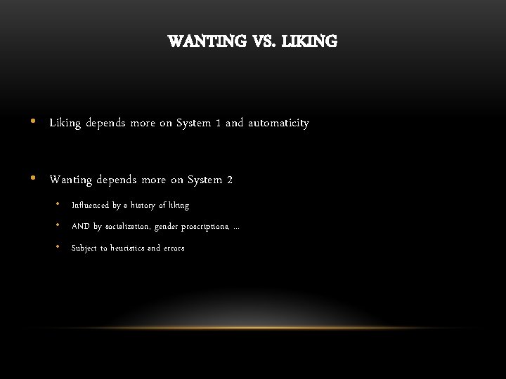 WANTING VS. LIKING • Liking depends more on System 1 and automaticity • Wanting