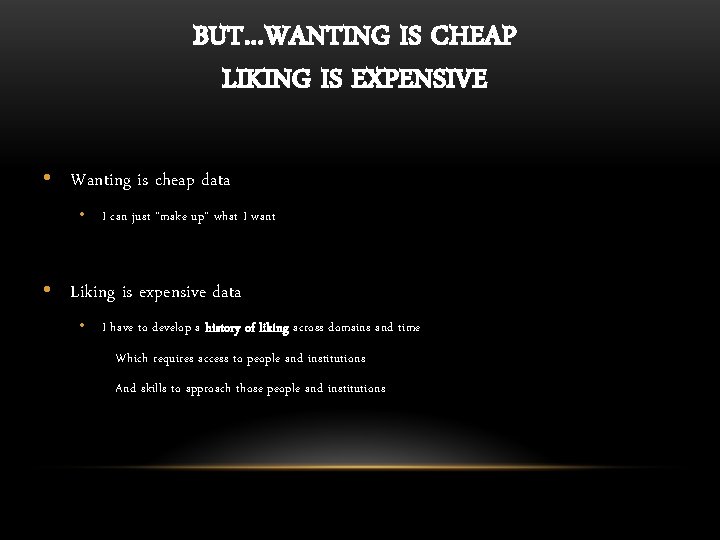 BUT…WANTING IS CHEAP LIKING IS EXPENSIVE • Wanting is cheap data • I can