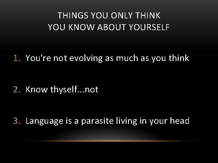 THINGS YOU ONLY THINK YOU KNOW ABOUT YOURSELF 1. You're not evolving as much