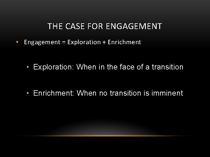 THE CASE FOR ENGAGEMENT • Engagement = Exploration + Enrichment • Exploration: When in