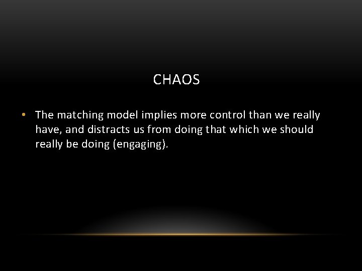 CHAOS • The matching model implies more control than we really have, and distracts
