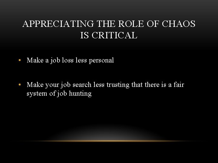 APPRECIATING THE ROLE OF CHAOS IS CRITICAL • Make a job loss less personal