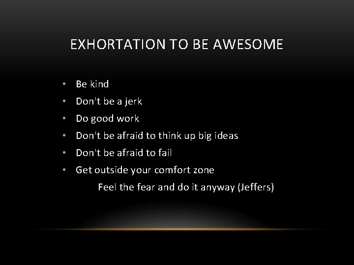 EXHORTATION TO BE AWESOME • Be kind • Don't be a jerk • Do