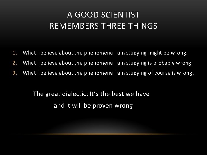 A GOOD SCIENTIST REMEMBERS THREE THINGS 1. What I believe about the phenomena I