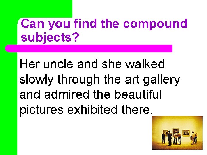 Can you find the compound subjects? Her uncle and she walked slowly through the Can you find the compound subjects? Her uncle and she walked slowly through the