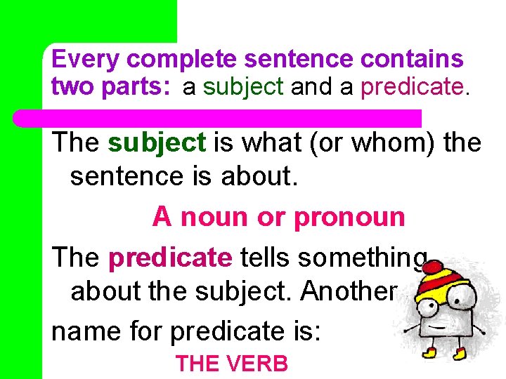 Every complete sentence contains two parts: a subject and a predicate. The subject is