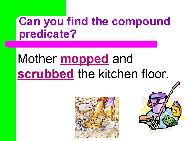 Can you find the compound predicate? Mother mopped and scrubbed the kitchen floor. Can you find the compound predicate? Mother mopped and scrubbed the kitchen floor.