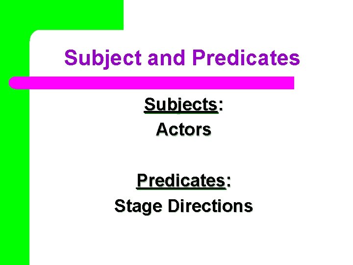 Subject and Predicates Subjects: Actors Predicates: Stage Directions 