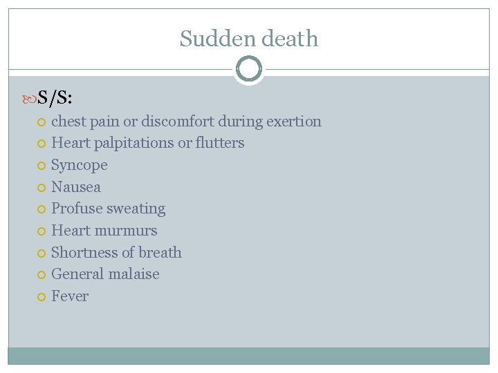 Sudden death S/S: chest pain or discomfort during exertion Heart palpitations or flutters Syncope