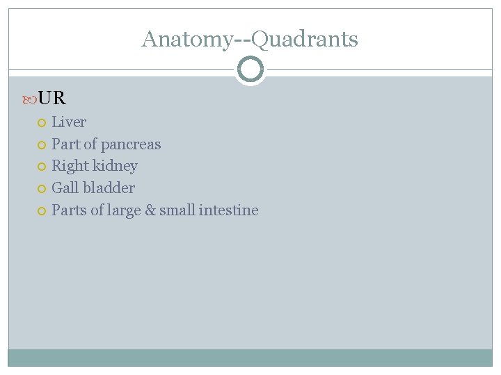 Anatomy--Quadrants UR Liver Part of pancreas Right kidney Gall bladder Parts of large &