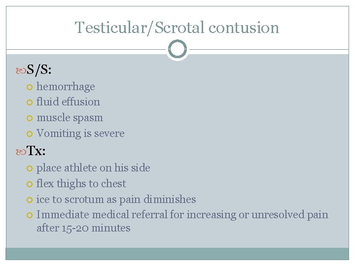 Testicular/Scrotal contusion S/S: hemorrhage fluid effusion muscle spasm Vomiting is severe Tx: place athlete