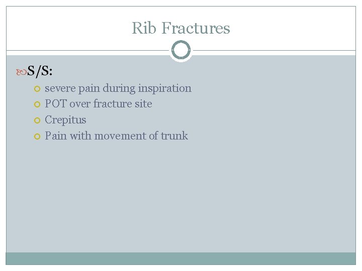 Rib Fractures S/S: severe pain during inspiration POT over fracture site Crepitus Pain with