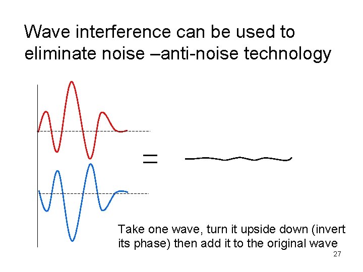 Wave interference can be used to eliminate noise –anti-noise technology Take one wave, turn