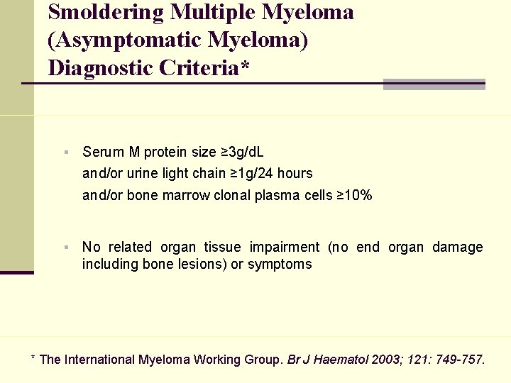 Smoldering Multiple Myeloma (Asymptomatic Myeloma) Diagnostic Criteria* § Serum M protein size ≥ 3