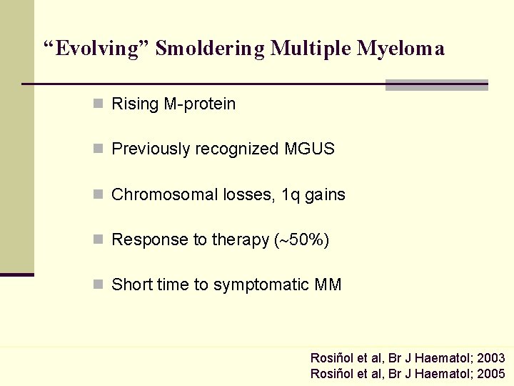 “Evolving” Smoldering Multiple Myeloma n Rising M-protein n Previously recognized MGUS n Chromosomal losses,