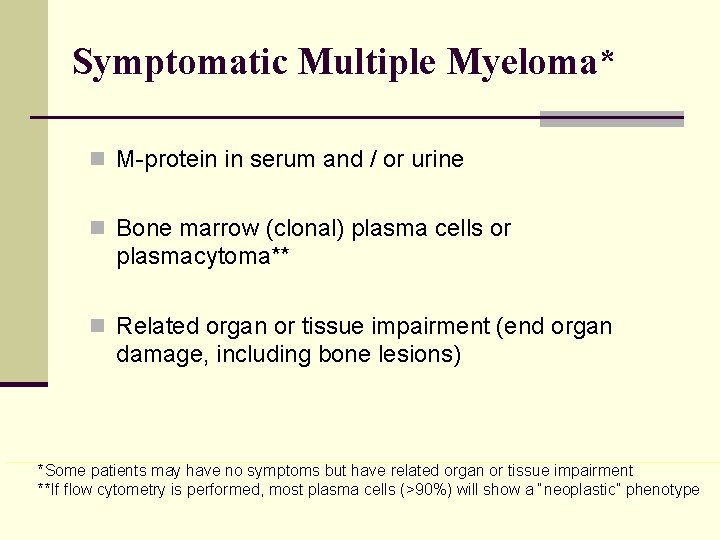 Symptomatic Multiple Myeloma* n M-protein in serum and / or urine n Bone marrow