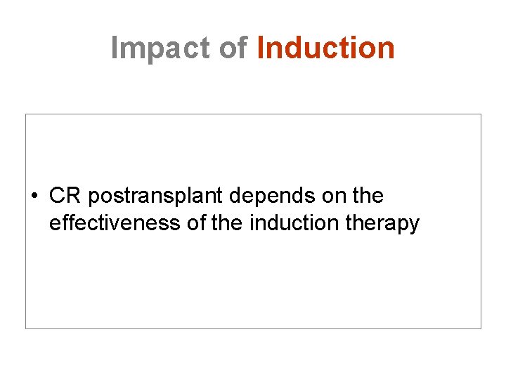 Impact of Induction • CR postransplant depends on the effectiveness of the induction therapy