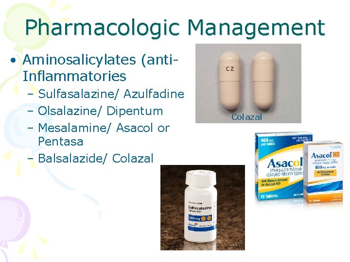 Pharmacologic Management • Aminosalicylates (anti. Inflammatories – Sulfasalazine/ Azulfadine – Olsalazine/ Dipentum – Mesalamine/