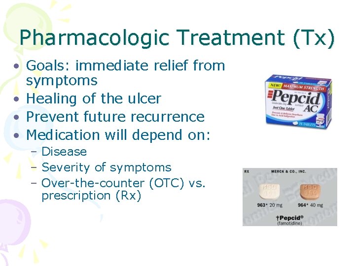 Pharmacologic Treatment (Tx) • Goals: immediate relief from symptoms • Healing of the ulcer