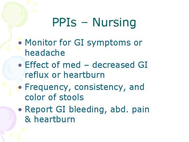 PPIs – Nursing • Monitor for GI symptoms or headache • Effect of med