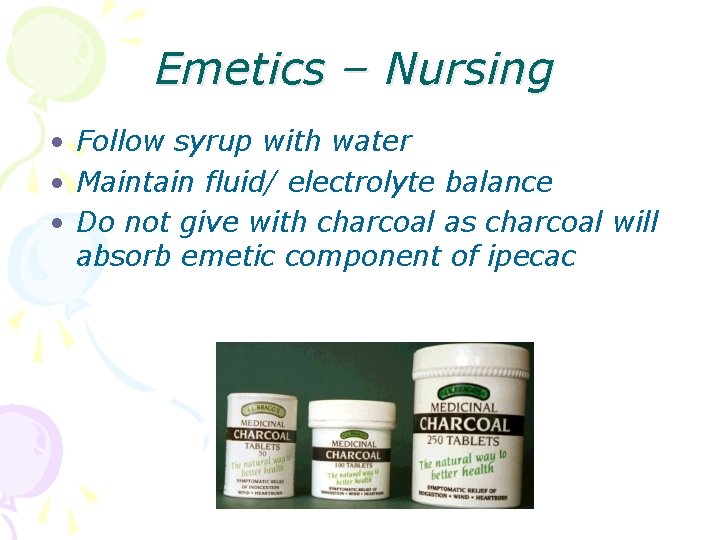 Emetics – Nursing • Follow syrup with water • Maintain fluid/ electrolyte balance •