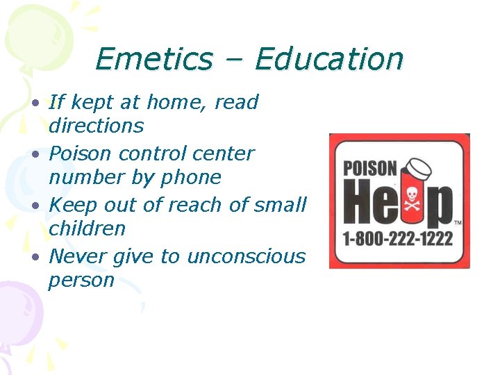 Emetics – Education • If kept at home, read directions • Poison control center