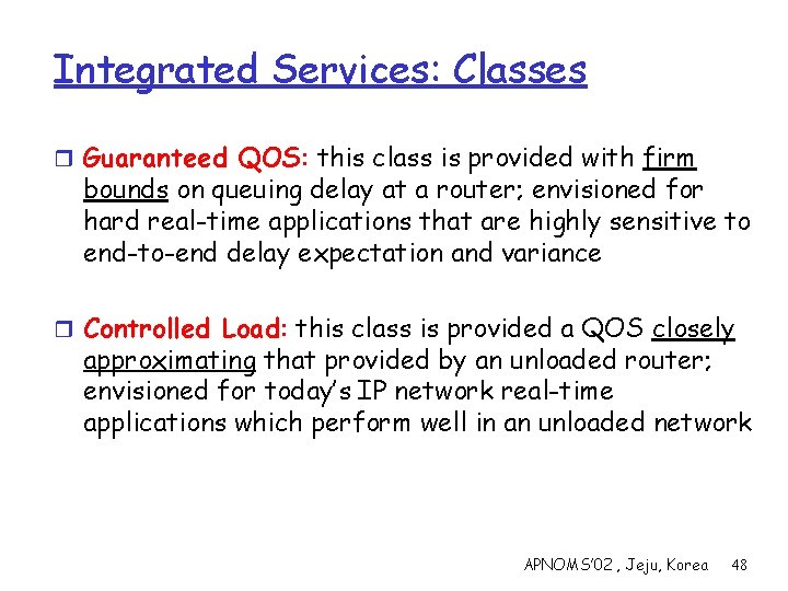 Integrated Services: Classes r Guaranteed QOS: this class is provided with firm bounds on